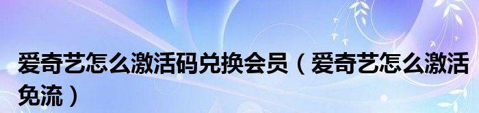 爱奇艺激活码教程（爱奇艺激活码免费获取方法大揭秘）